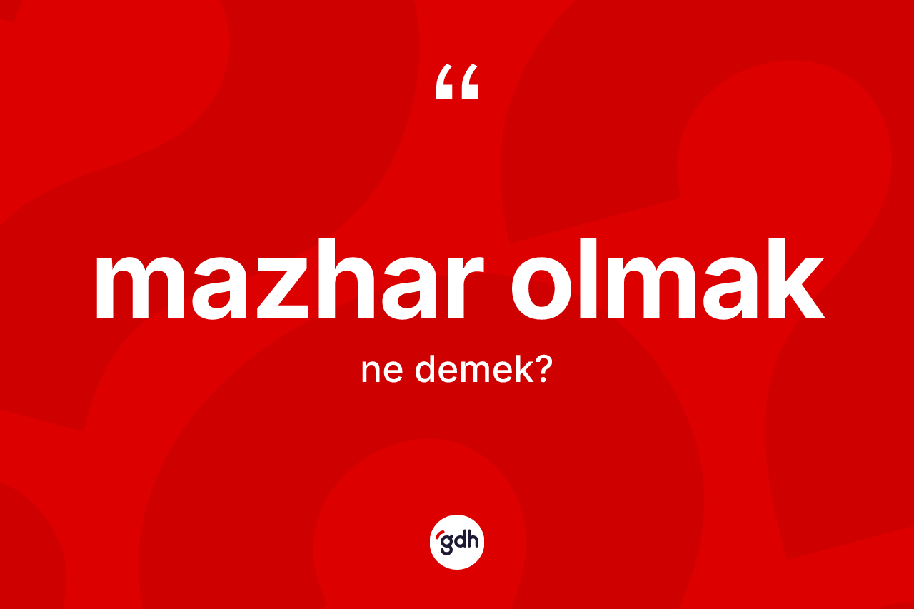 Mazhar olmak ifadesinin anlamı nedir? Mazhar olmak sözünün TDK açıklaması nedir?
