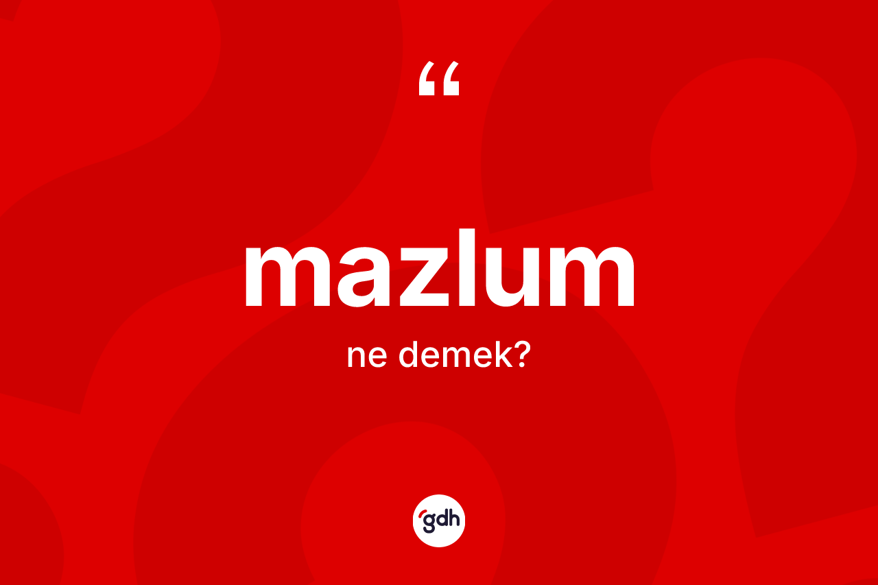 Mazlum kelimesinin anlamı nedir? Mazlum kelimesinin özellikleri nelerdir?