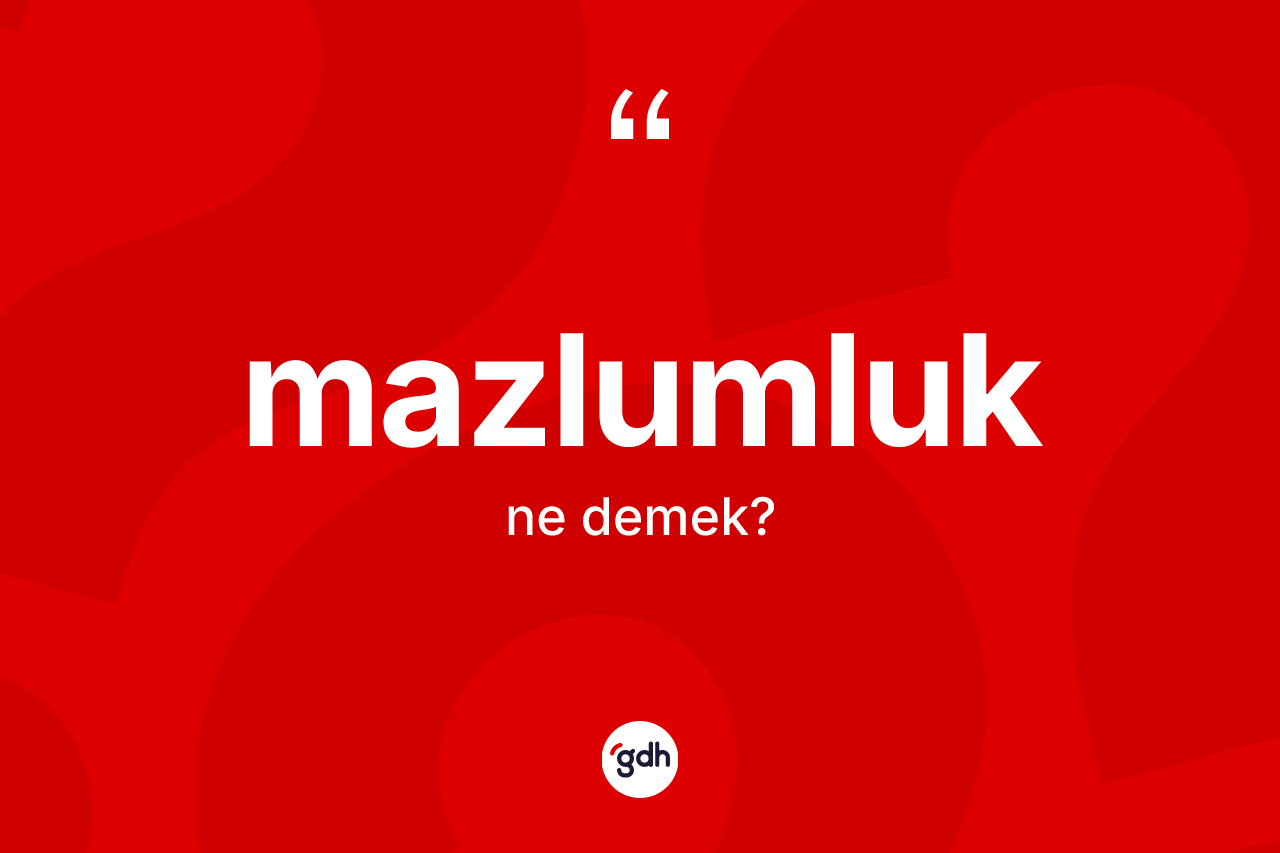 Mazlumluk kelimesinin tanımı nedir? Mazlumluğun TDK'ya göre anlamı nedir?