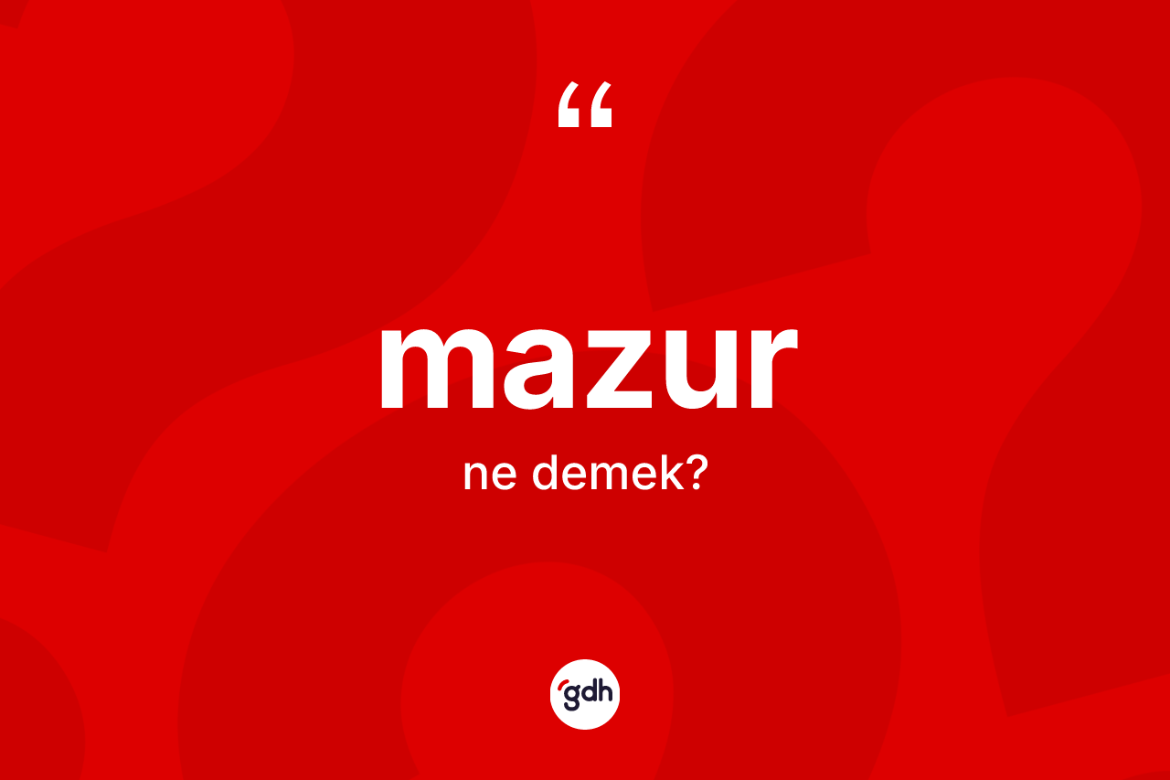 Mazur kelimesinin sözlükteki tanımı nedir? Mazur kelimesinin TDK anlamı nedir?