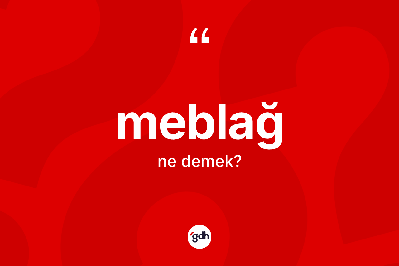Meblağ kelimesinin sözlükteki tanımı nedir? Meblağın TDK'ya göre anlamı nedir?