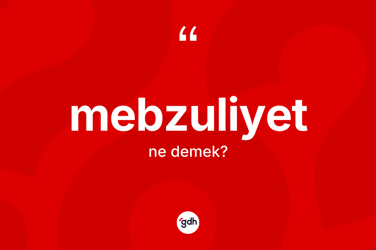 Mebzuliyet kelimesinin anlamı nedir? Mebzuliyetin TDK'ya göre anlamı nedir?