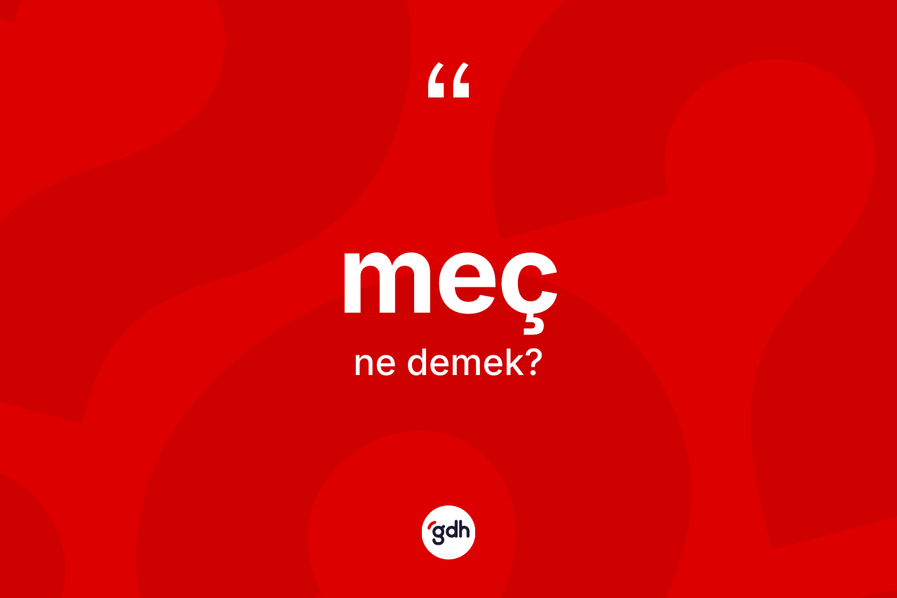 Meç nedir? Mecin TDK'ya göre anlamı nedir?