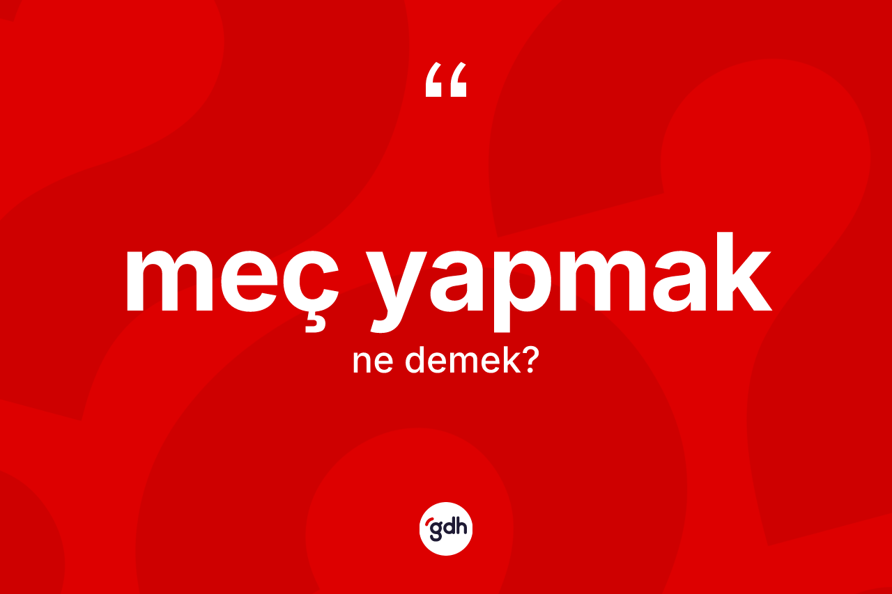 Meç yapmak ifadesinin kısaca tanımı nedir? Meç yapmak ifadesinin TDK tanımı nedir?