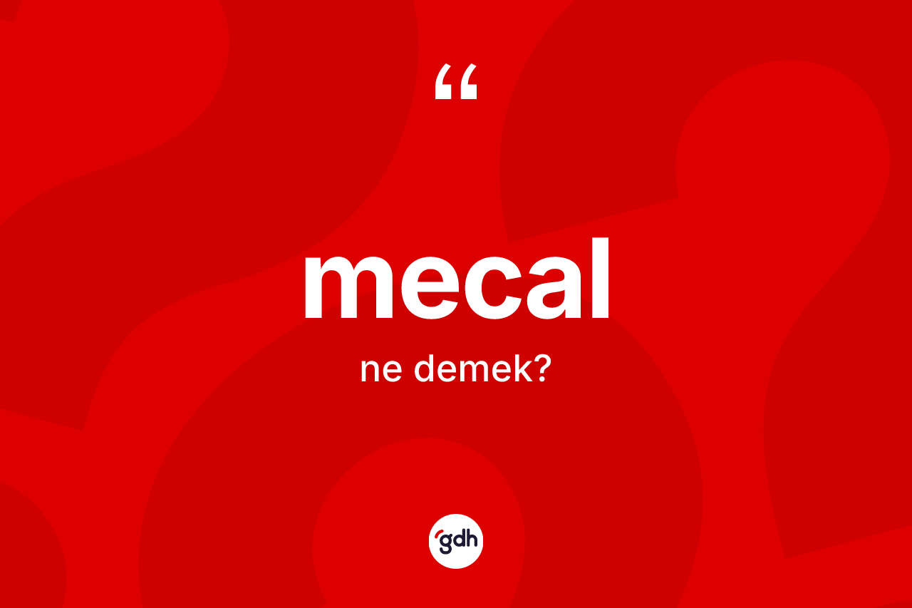 Mecal nedir? Mecalın kısaca tanımı nedir?