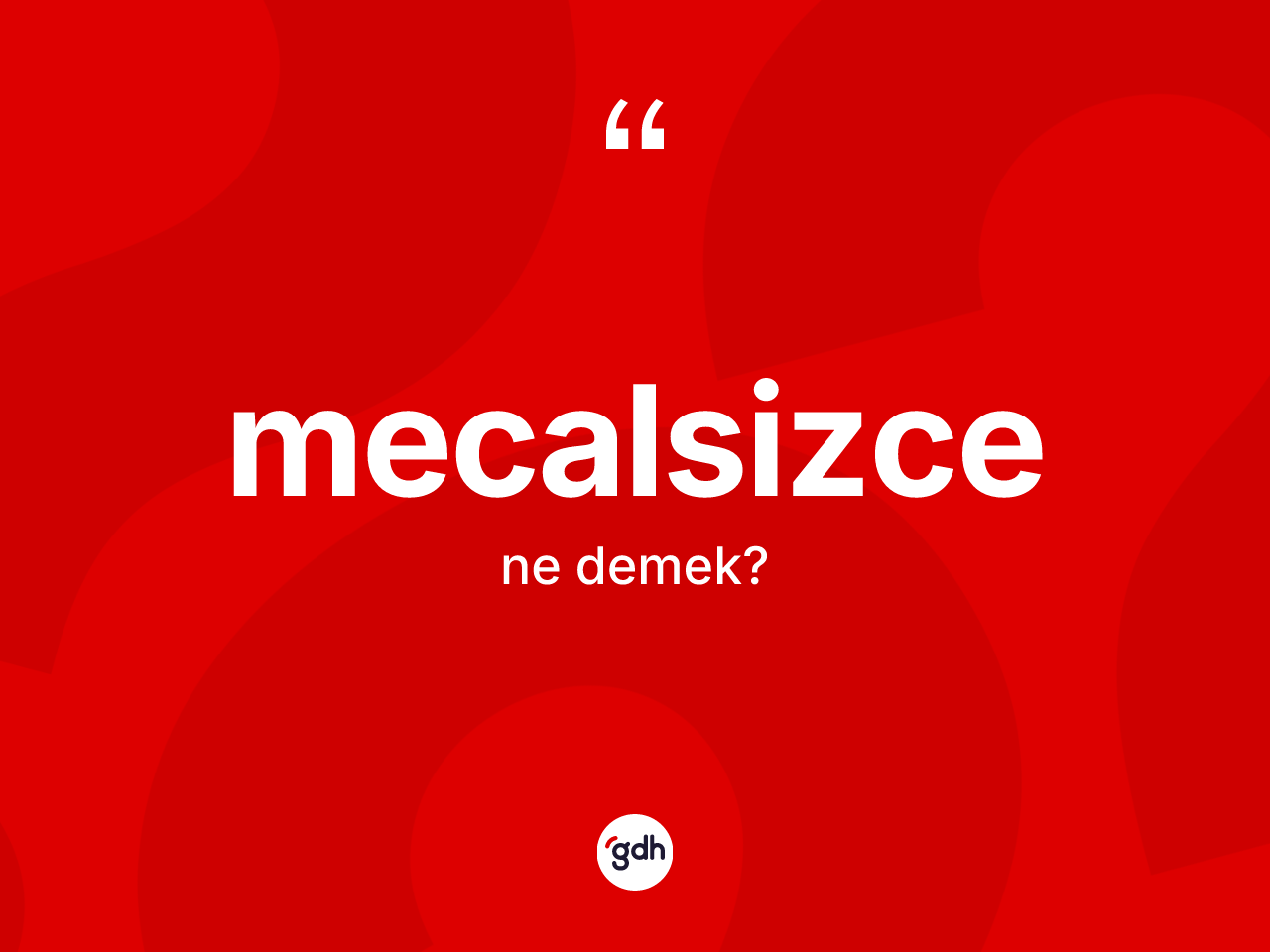 Mecalsizce nedir? Mecalsizcenin kısaca tanımı nedir?
