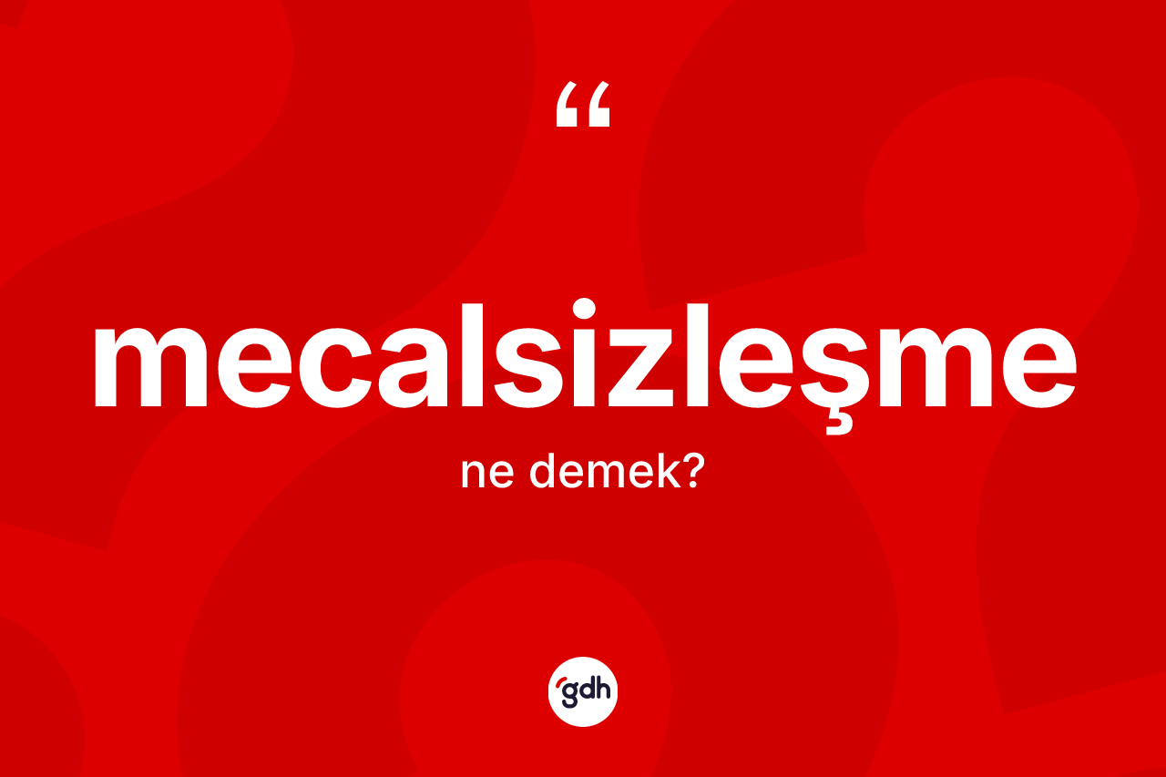 Mecalsizleşme kelimesi ne demek? Mecalsizleşmenin TDK'ya göre anlamı nedir?