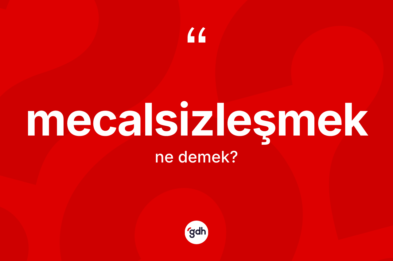 Mecalsizleşmek nedir? Mecalsizleşmeğin sözlükteki anlamı nedir?