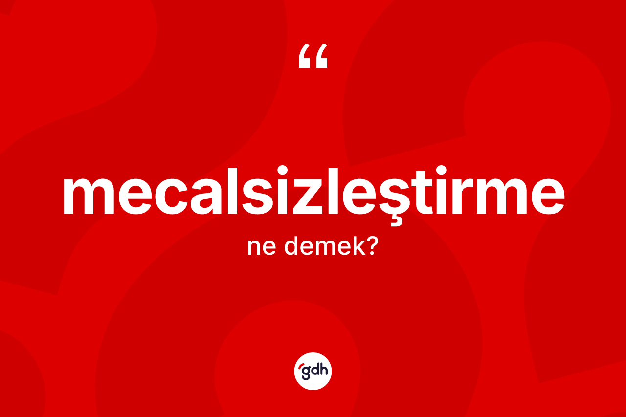 Mecalsizleştirme kelimesi ne anlama gelir? Mecalsizleştirmenin halk arasındaki kullanımı nasıldır?