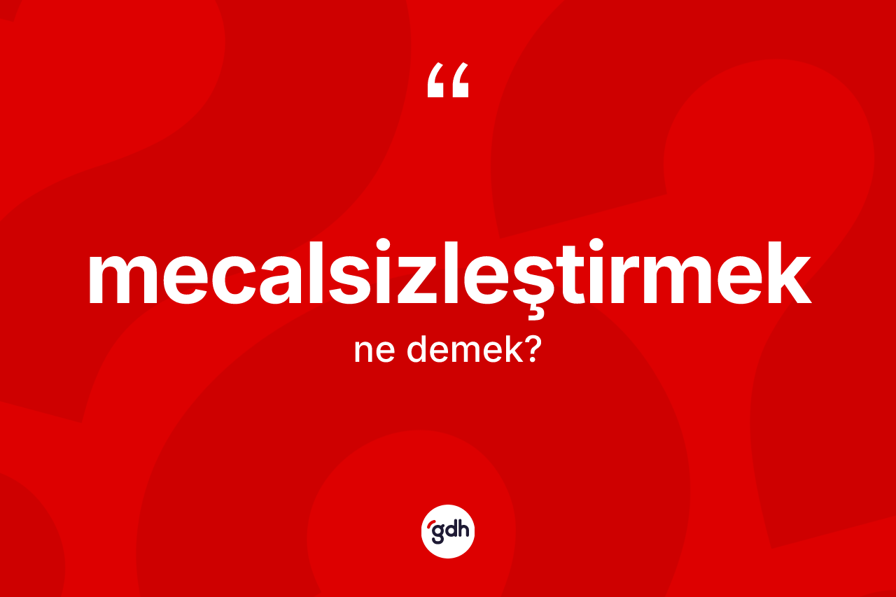 Mecalsizleştirmek kelimesi ne demek? Mecalsizleştirmeğin sözlükteki anlamı nedir?