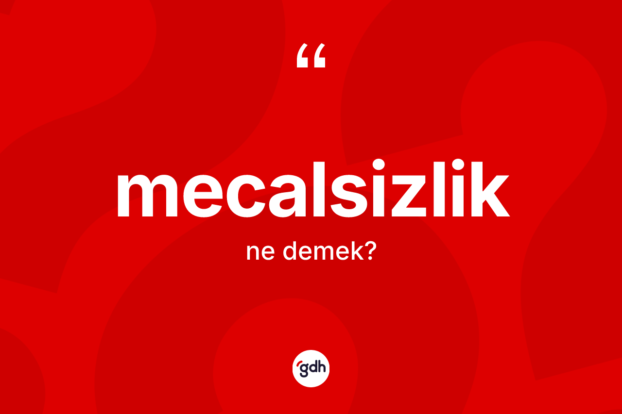 Mecalsizlik kelimesi ne demek? Mecalsizliğin TDK'ya göre anlamı nedir?