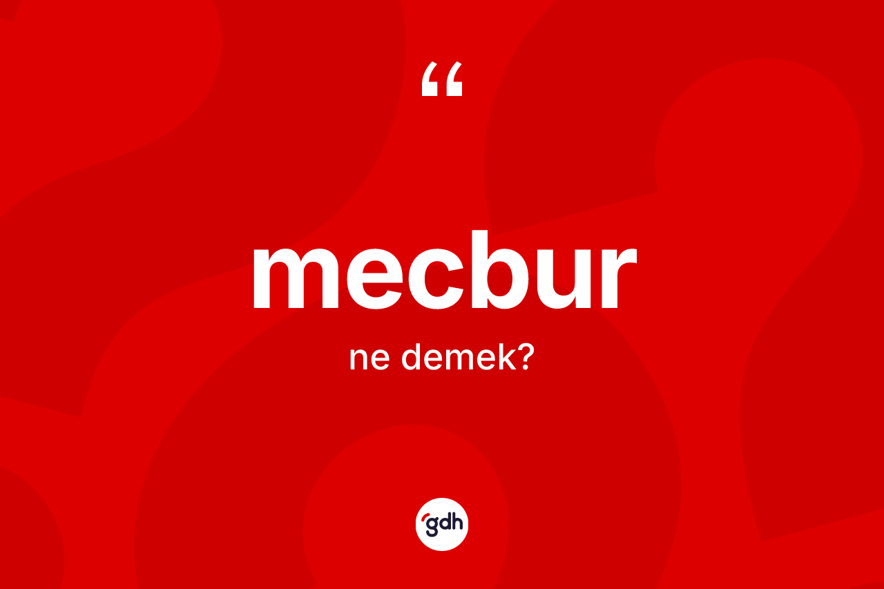 Mecbur kelimesi ne anlama gelir?