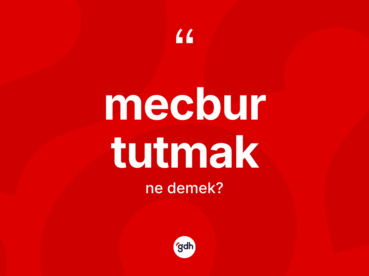 Mecbur tutmak nedir? Mecbur tutmak ifadesi nerede kullanılır?