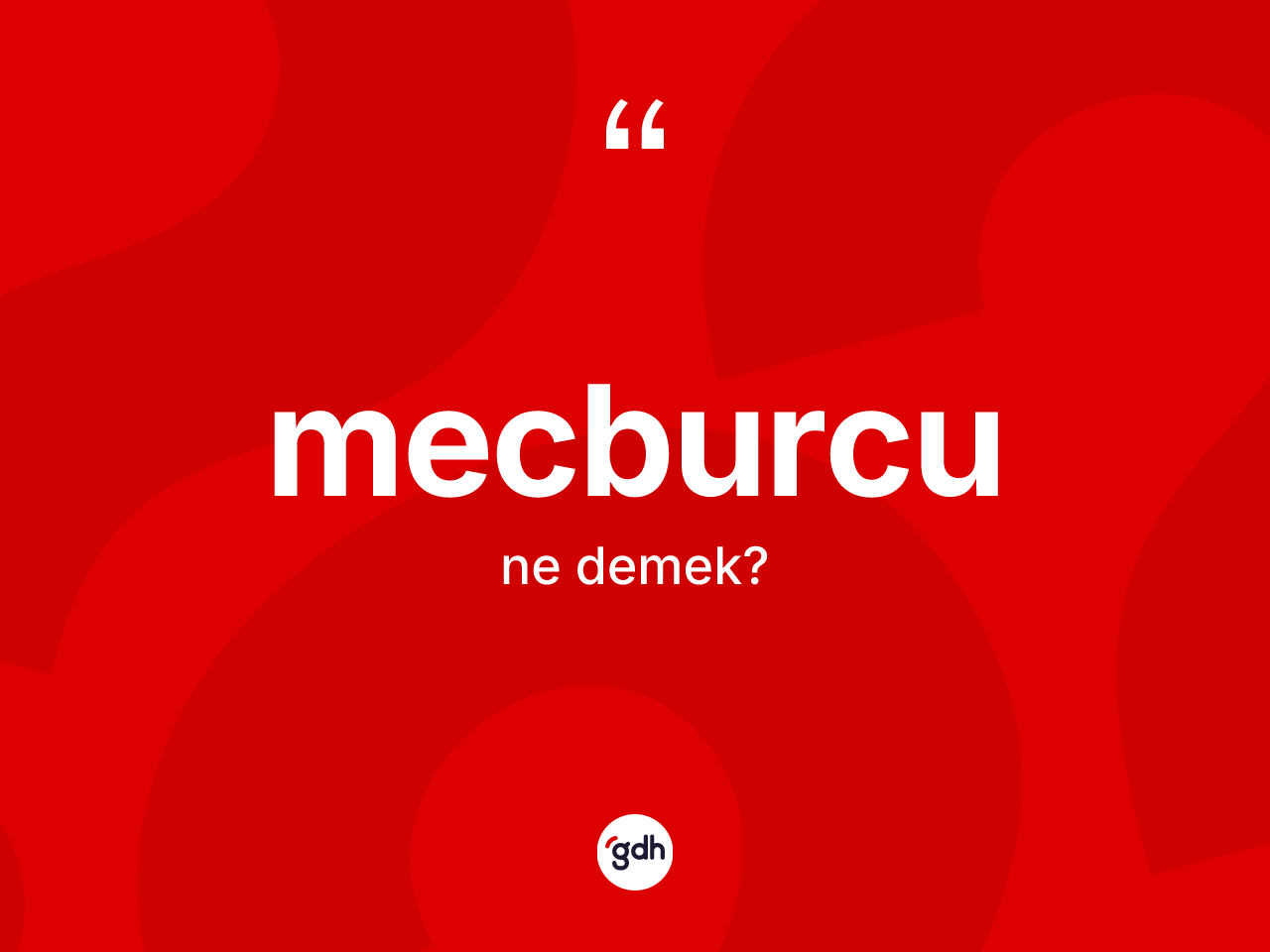 Mecburcu kelimesinin tanımı nedir? Mecburcunun kısaca tanımı nedir?