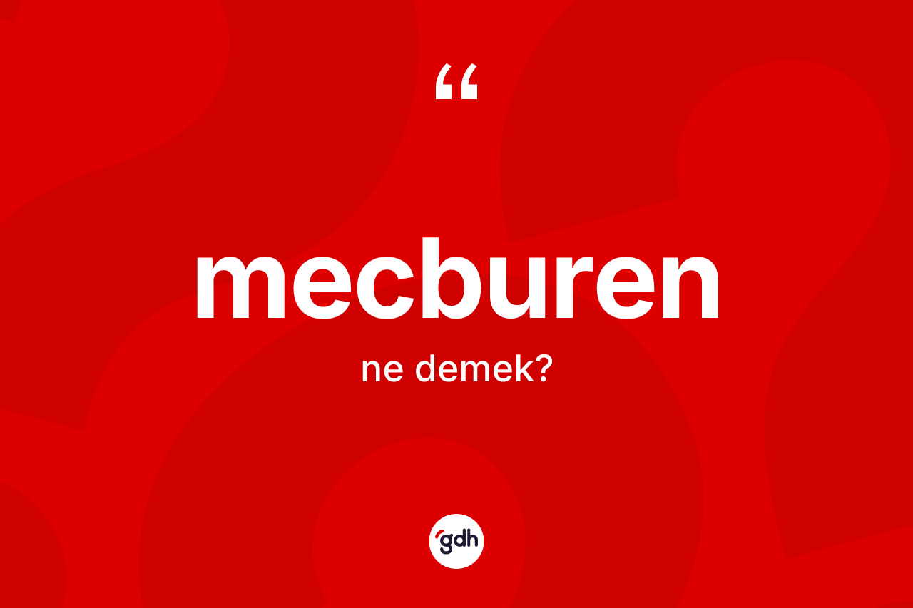 Mecburen kelimesinin anlamı nedir? Mecburenin sözlükteki anlamı nedir?