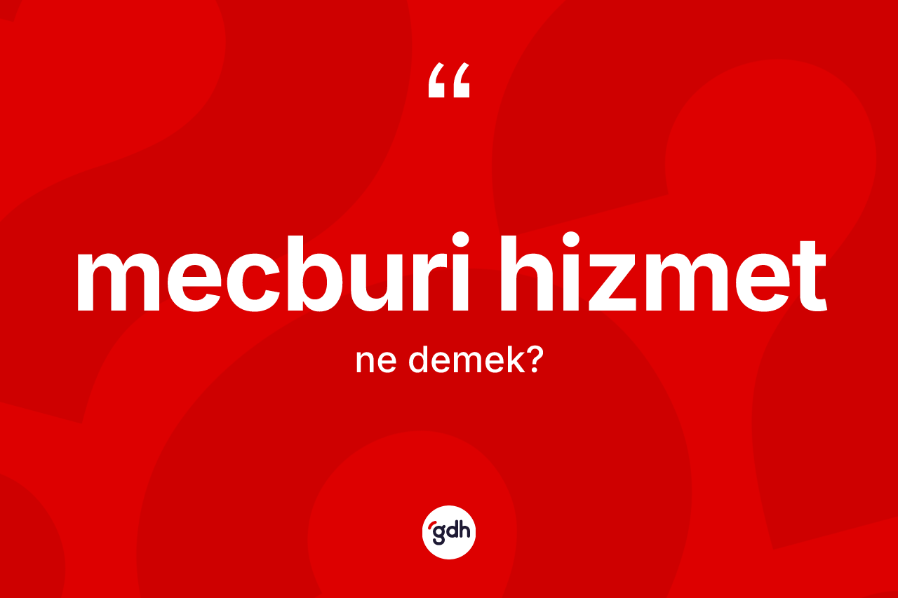 Mecburi hizmet kelimesi nedir? Mecburi hizmetin TDK'ya göre anlamı nedir?