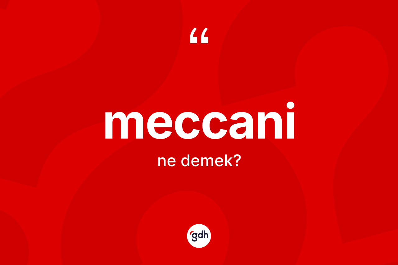 Meccani kelimesi ne demek? Meccaninin TDK'ya göre anlamı nedir?