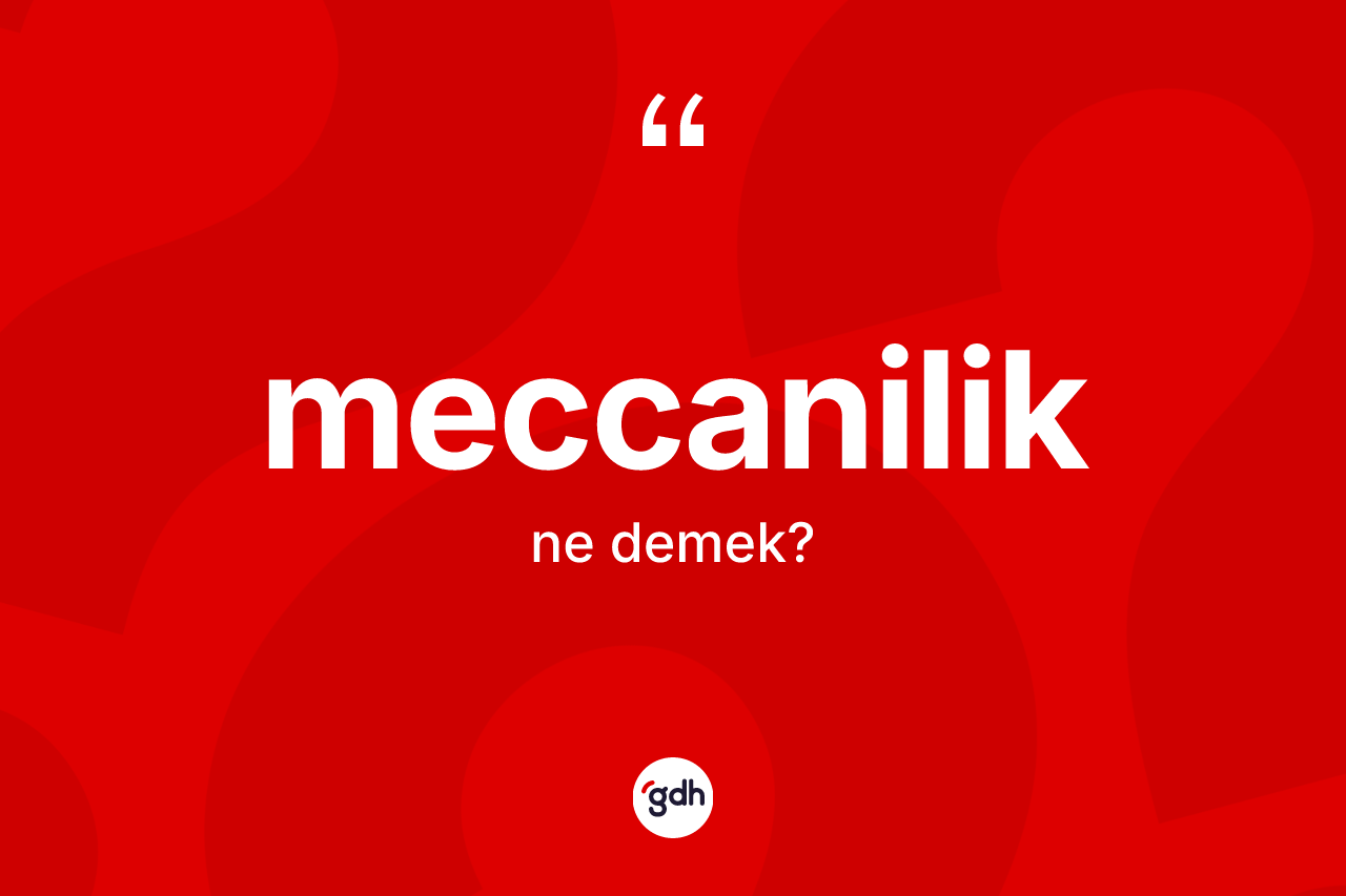 Meccanilik kelimesi ne demek? Meccaniliğin TDK'ya göre anlamı nedir?