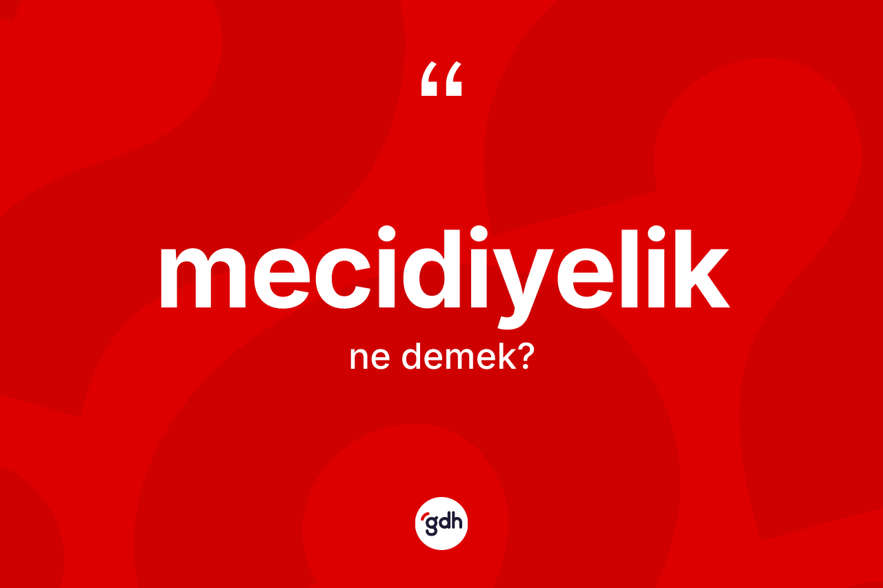 Mecidiyelik kelimesinin tanımı nedir? Mecidiyeliğin TDK'ya göre anlamı nedir?