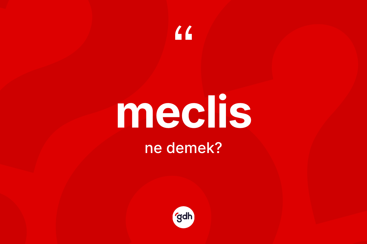 Meclis kelimesinin anlamı nedir? Meclis kelimesinin TDK anlamı nedir?