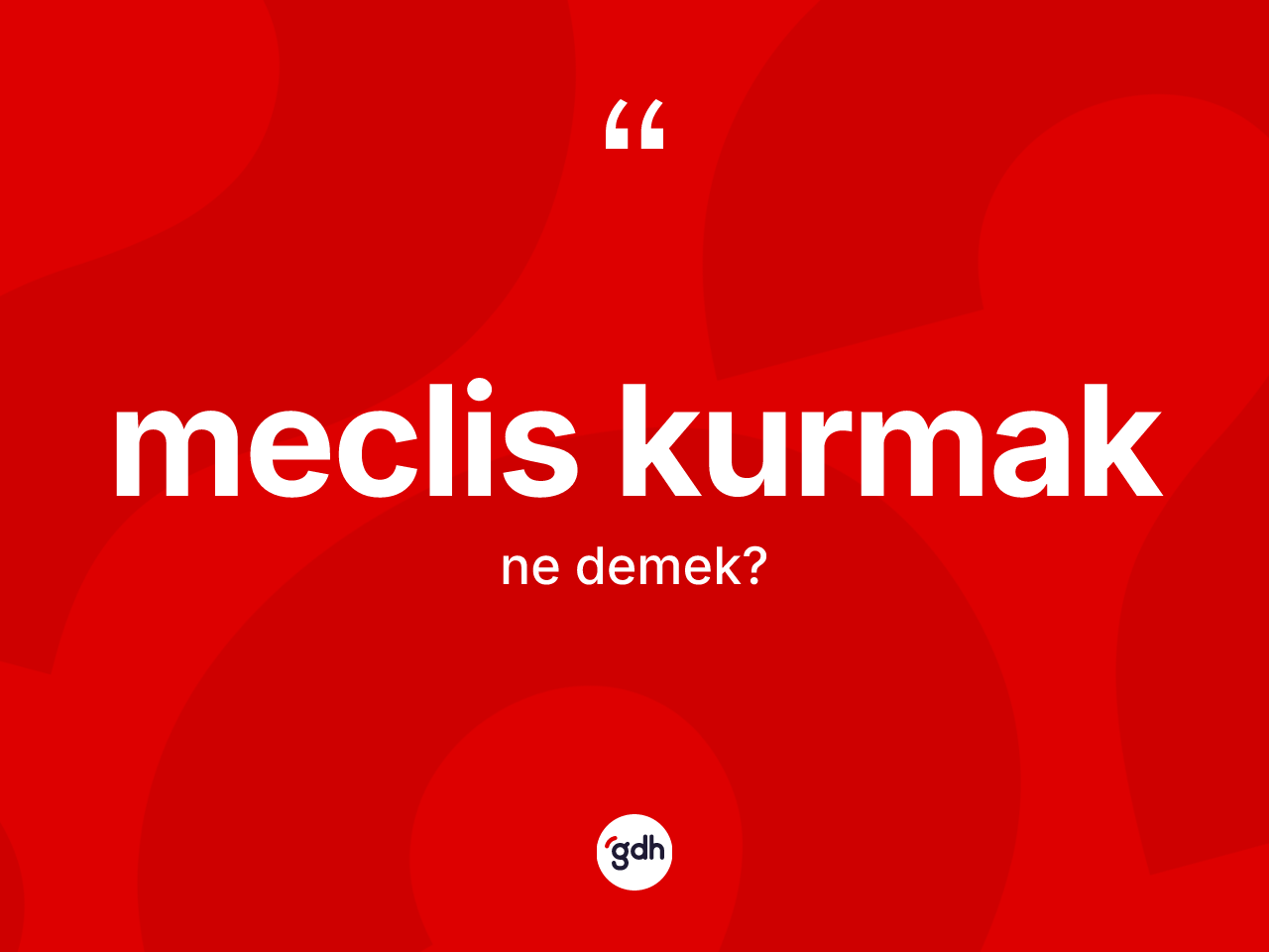 Meclis kurmak ifadesinin kısaca anlamı nedir? Meclis kurmak sözünün TDK tanımı nedir?