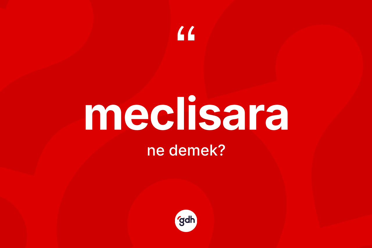 Meclisara kelimesi ne demek? Meclisara kelimesinin TDK'ya göre açıklaması nedir?