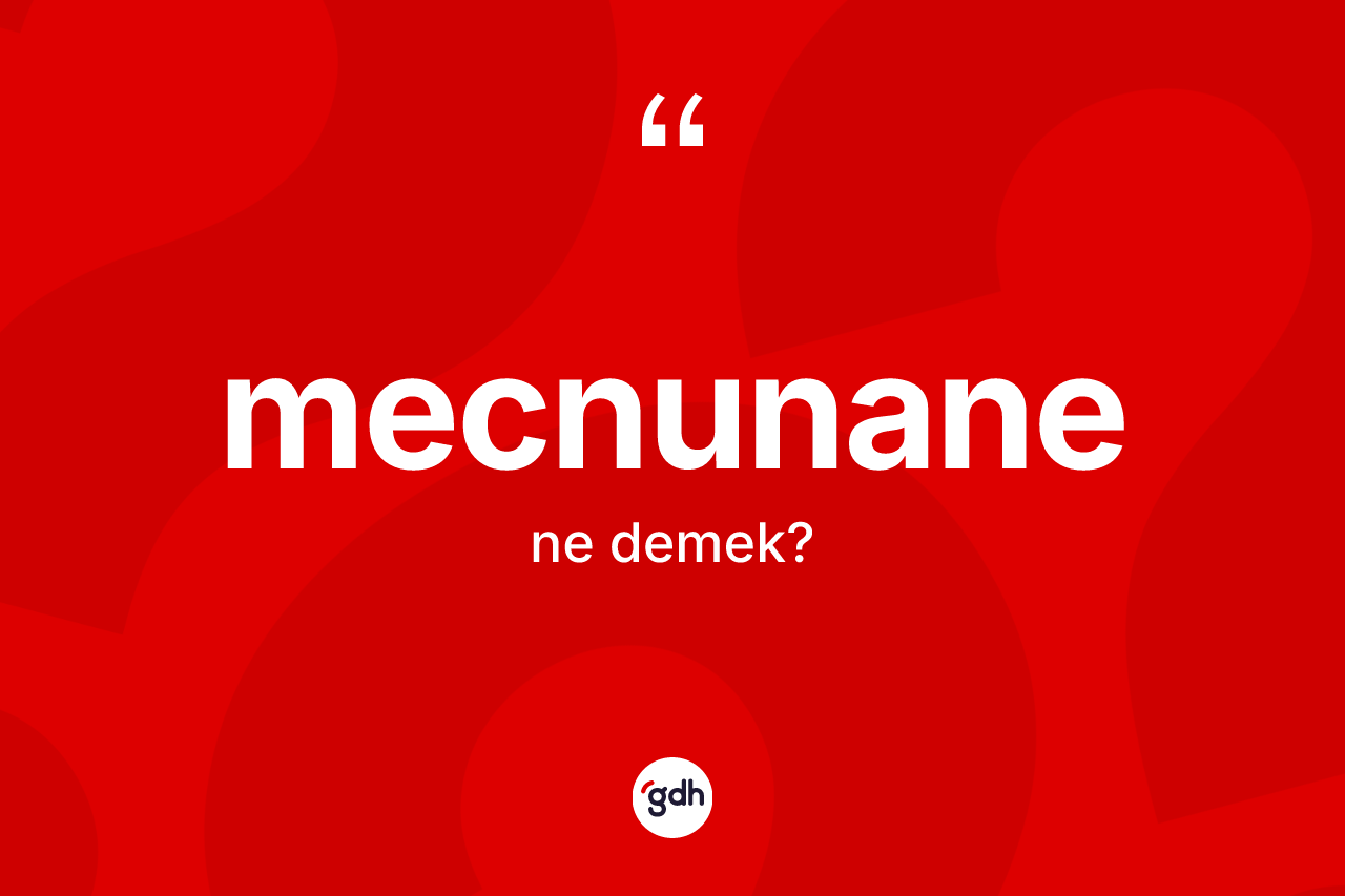 Mecnunane kelimesi ne anlama gelir? Mecnunanenin sözlükteki anlamı nedir?