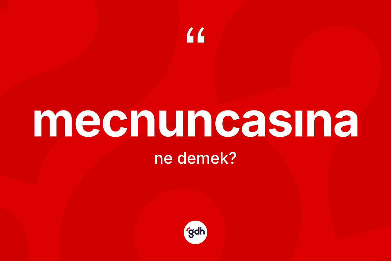 Mecnuncasına ne anlama gelir? Mecnuncasınanın TDK'ya göre anlamı nedir?