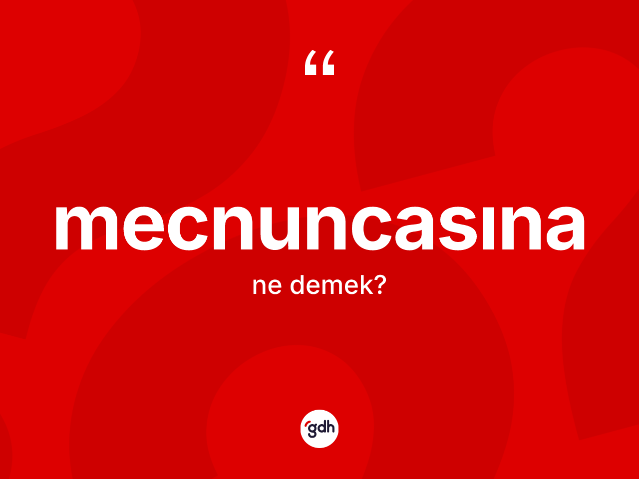 Mecnuncasına ne anlama gelir? Mecnuncasınanın TDK'ya göre anlamı nedir?