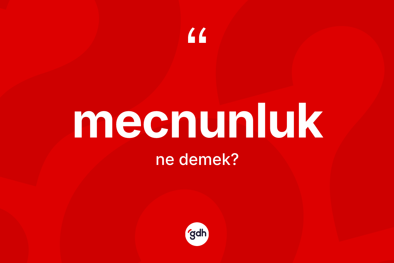 Mecnunluk kelimesinin anlamı nedir? Mecnunluk kelimesinin TDK anlamı nedir?