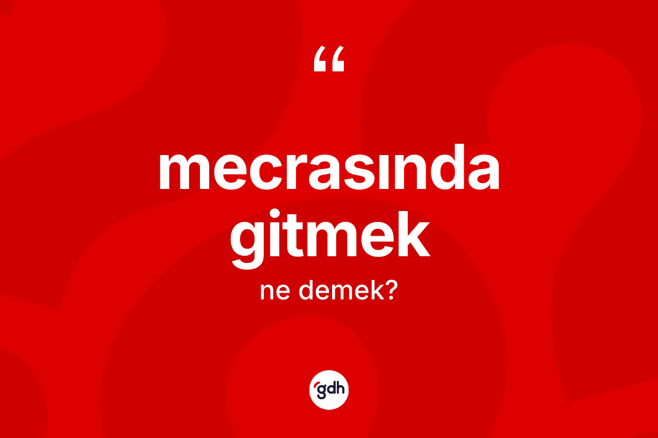 Mecrasında gitmek ifadesinin tanımı nedir? Mecrasında gitmek ifadesi hangi durumlarda kullanılır?