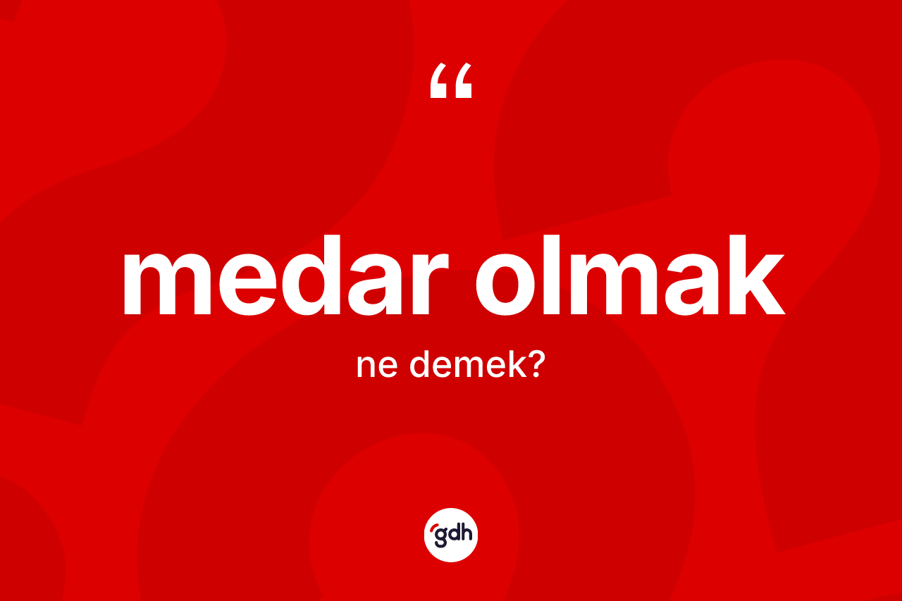 Medar olmak ifadesinin sözlükteki anlamı nedir? Medar olmak ifadesinin özellikleri nelerdir?