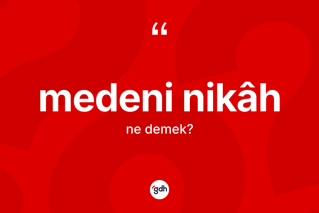Medeni nikâh kelimesi ne demek? Medeni nikâhin halk arasındaki kullanımı nasıldır?