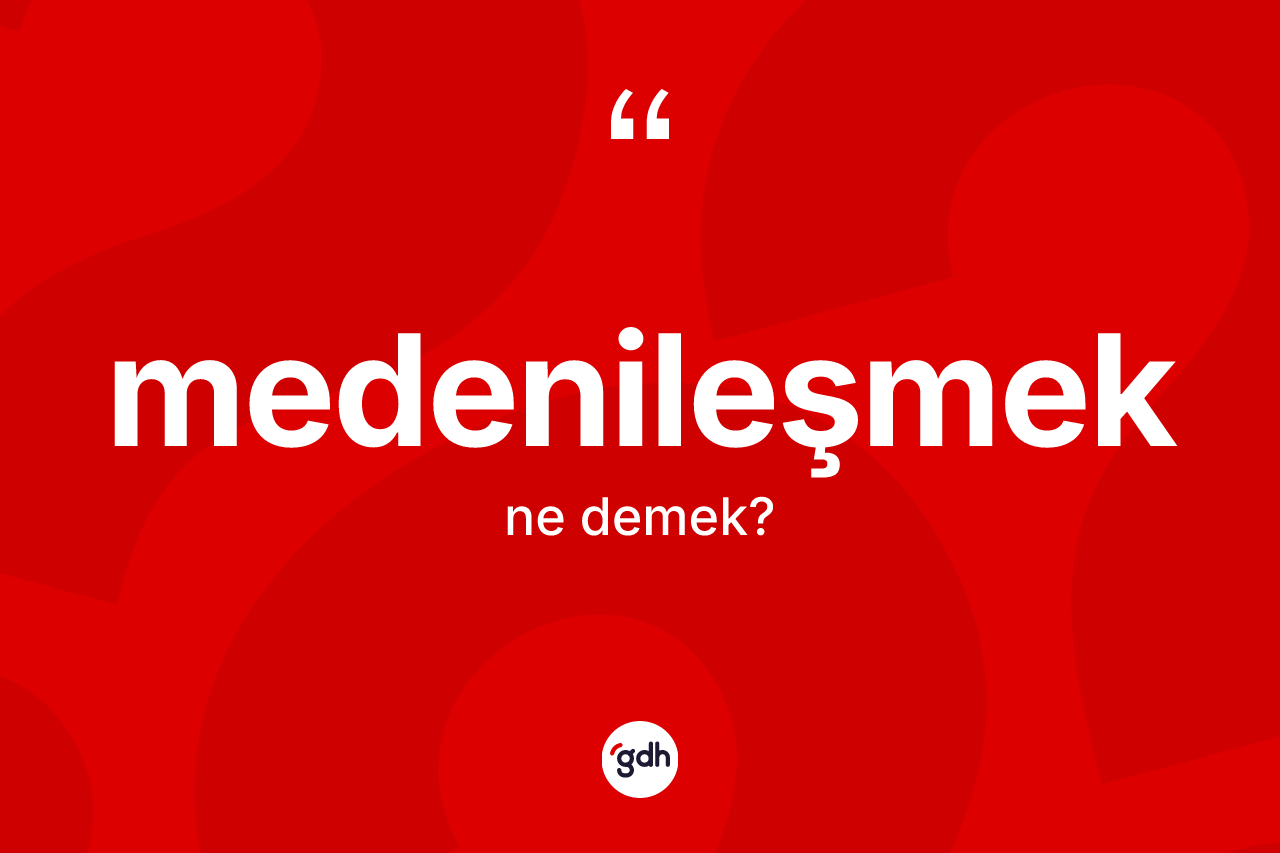 Medenileşmek kelimesinin tanımı nedir? Medenileşmek kelimesinin TDK'ya göre açıklaması nedir?