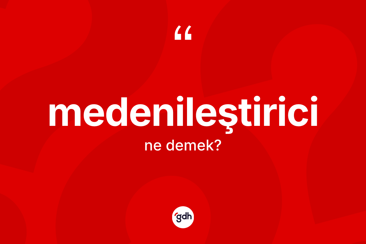 Medenileştirici nedir? Medenileştirici kelimesinin özellikleri nelerdir?