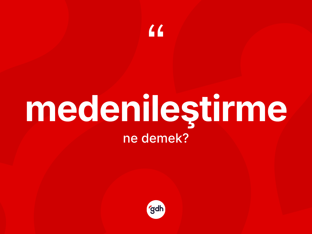 Medenileştirme kelimesinin sözlükteki tanımı nedir? Medenileştirmenin sözlükteki anlamı nedir?