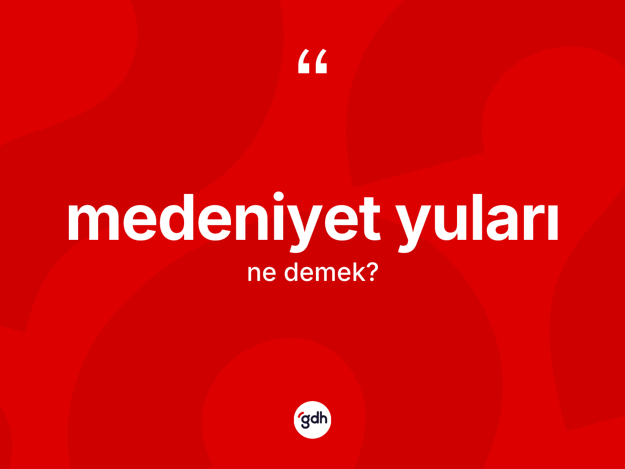 Medeniyet yuları  kelimesinin tanımı nedir? Medeniyet yuları  kelimesinin TDK anlamı nedir?