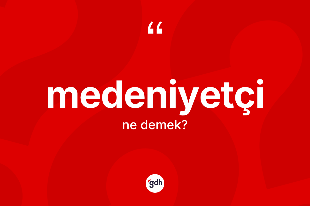 Medeniyetçi kelimesi nedir? Medeniyetçinin TDK'ya göre anlamı nedir?