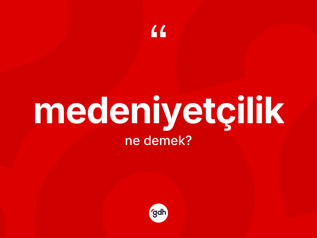 Medeniyetçilik kelimesinin sözlükteki tanımı nedir? Medeniyetçiliğin halk arasındaki kullanımı nasıldır?