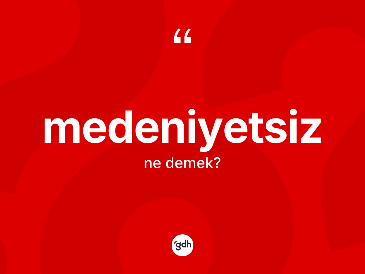 Medeniyetsiz kelimesinin anlamı nedir? Medeniyetsizin TDK'ya göre anlamı nedir?