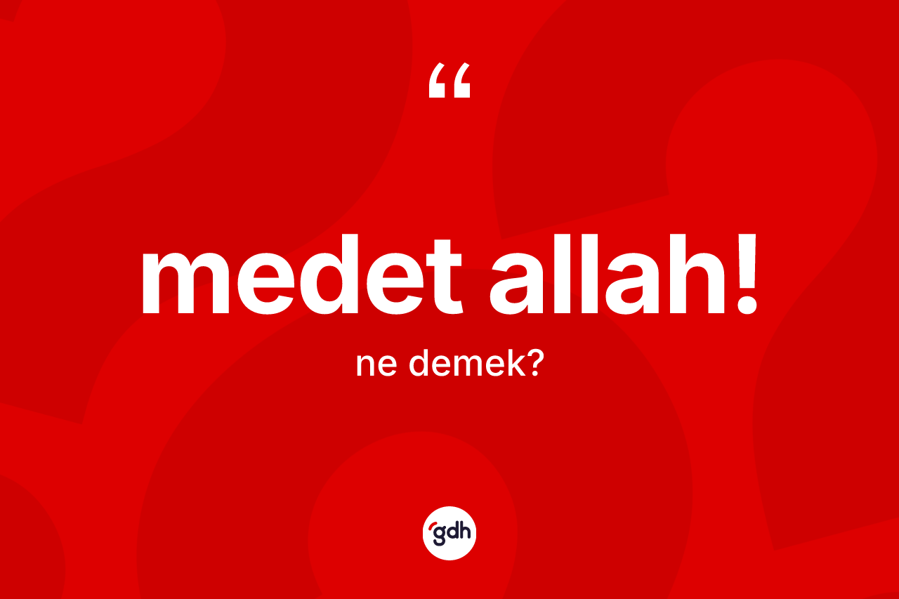 Medet Allah! ifadesi ne demektir? Medet Allah! ifadesinin TDK'ya göre anlamı nedir?