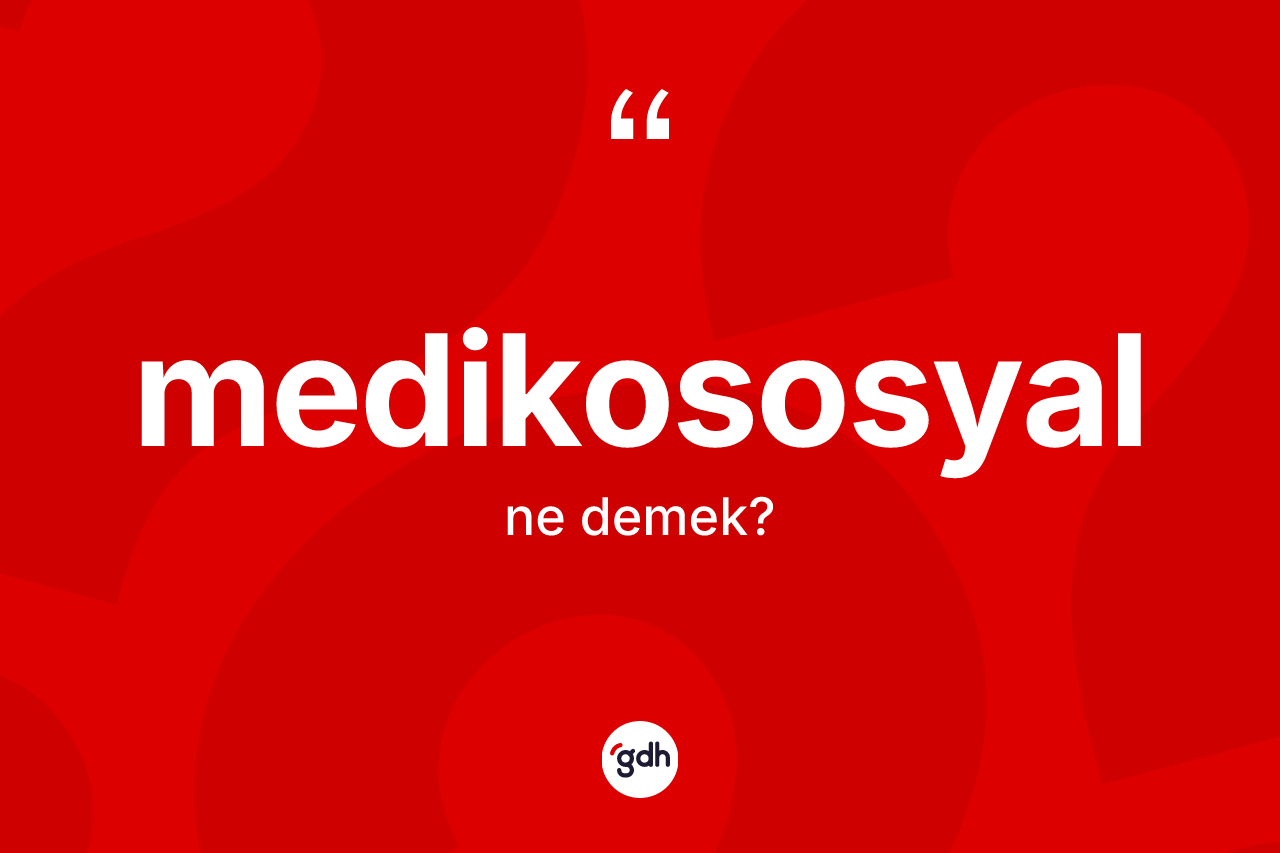Medikososyal kelimesinin tanımı nedir? Medikososyal kelimesinin kaç farklı anlamı var?