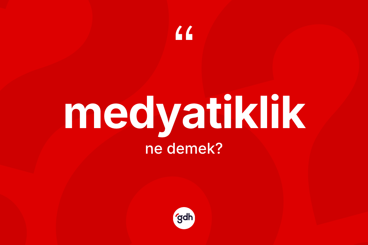 Medyatiklik kelimesinin anlamı nedir? Medyatiklik kelimesinin TDK'ya göre açıklaması nedir?