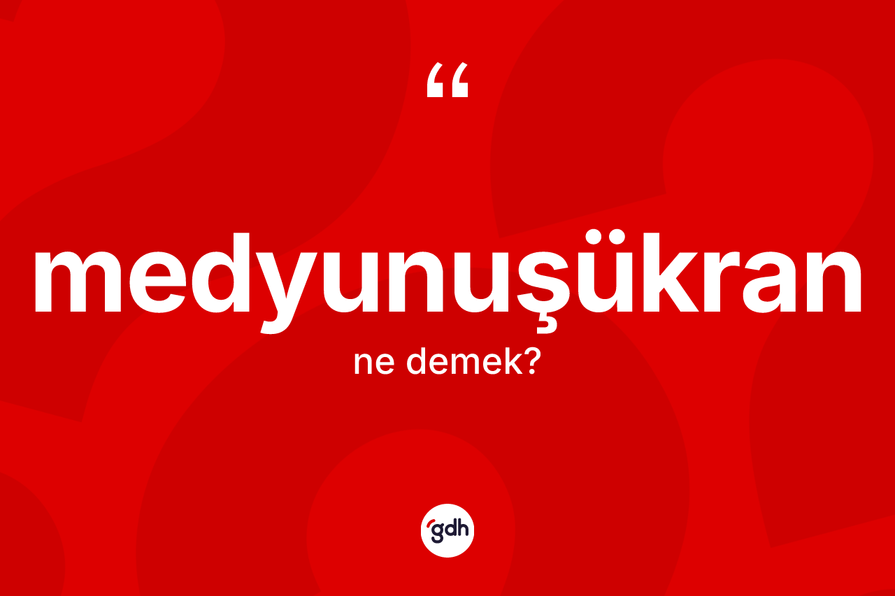 Medyunuşükran kelimesinin sözlükteki tanımı nedir? Medyunuşükranın halk arasındaki kullanımı nasıldır?