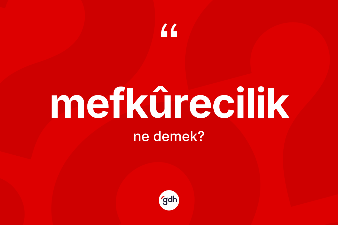 Mefkûrecilik kelimesi ne anlama gelir? Mefkûrecilik kelimesinin kaç farklı anlamı var?