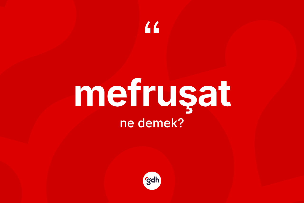 Mefruşat ne demek? Mefruşatın sözlükteki anlamı nedir?