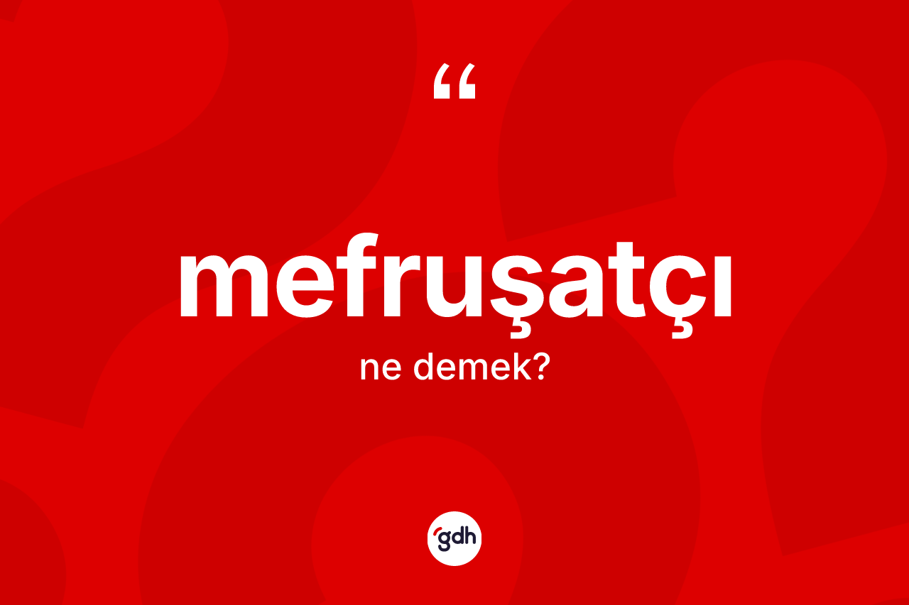 Mefruşatçı nedir? Mefruşatçının TDK'ya göre anlamı nedir?
