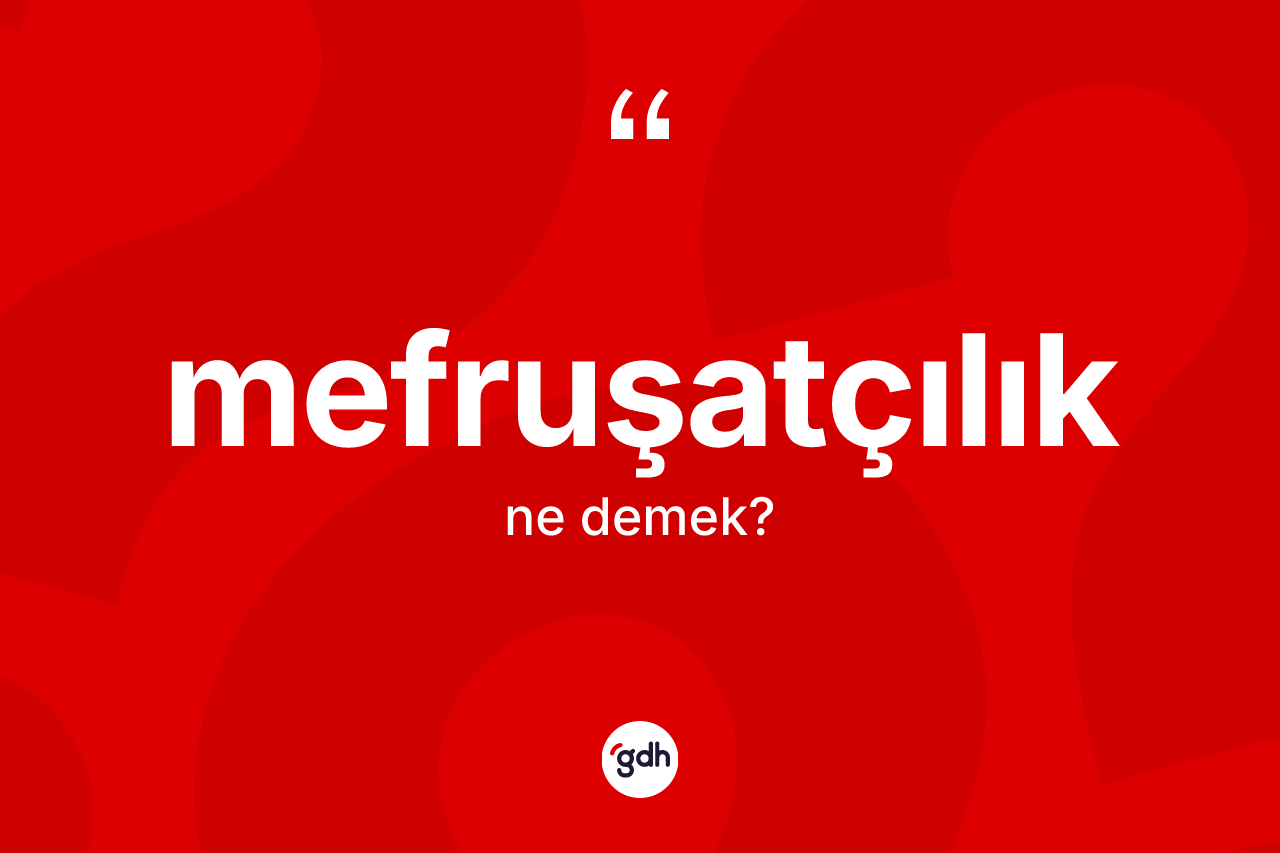 Mefruşatçılık kelimesinin sözlükteki tanımı nedir? Mefruşatçılığın sözlükteki anlamı nedir?