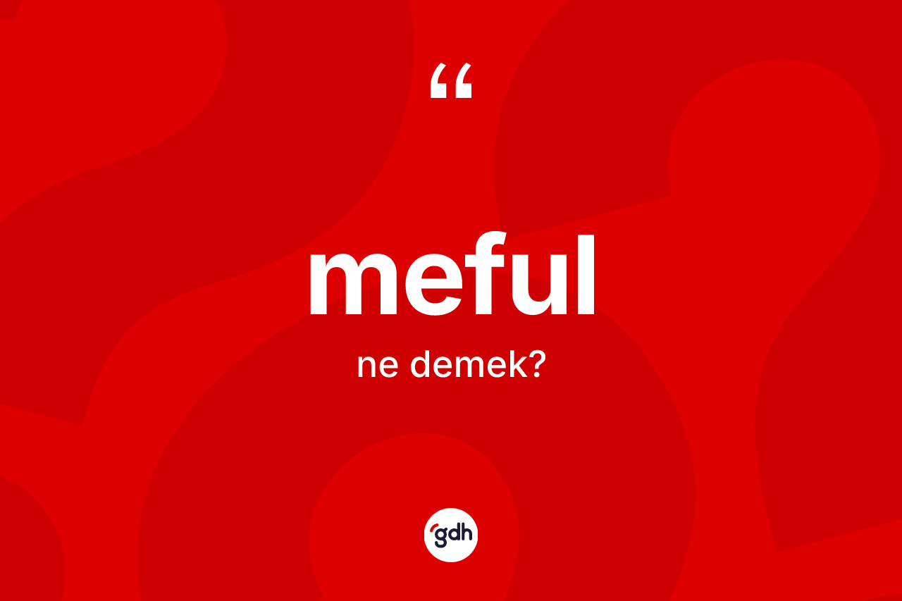 Meful kelimesinin anlamı nedir? Meful kelimesinin özellikleri nelerdir?