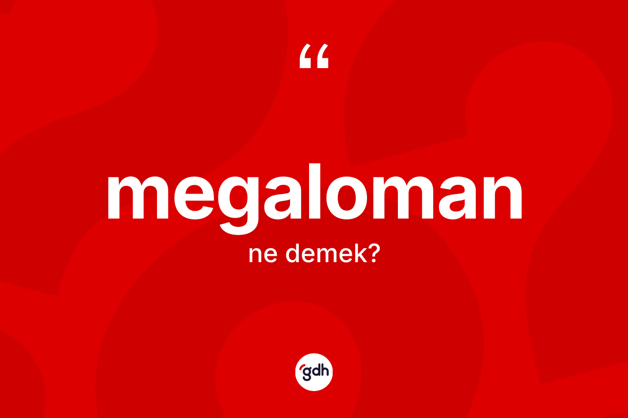 Megaloman kelimesi nedir? Megaloman kelimesinin TDK'ya göre açıklaması nedir?